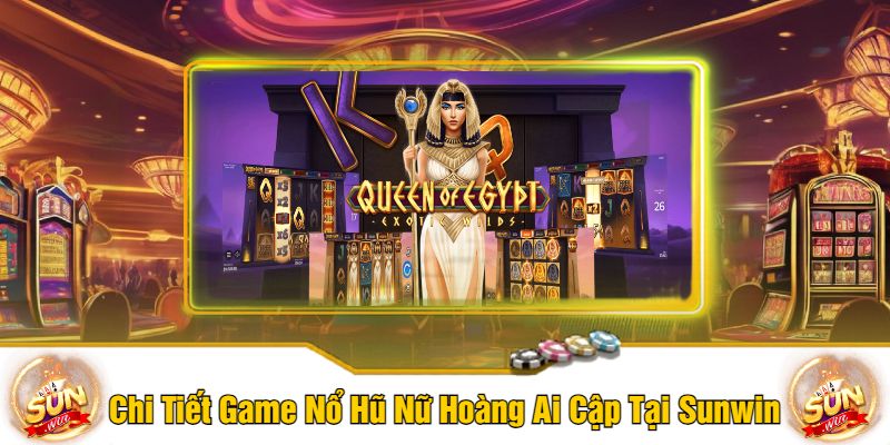 Chi Tiết Game Nổ Hũ Nữ Hoàng Ai Cập Tại Sunwin