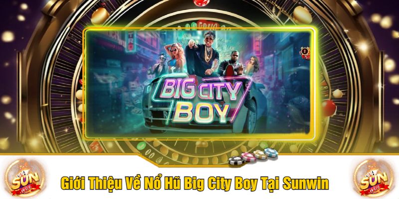 Giới Thiệu Về Nổ Hũ Big City Boy Tại Sunwin