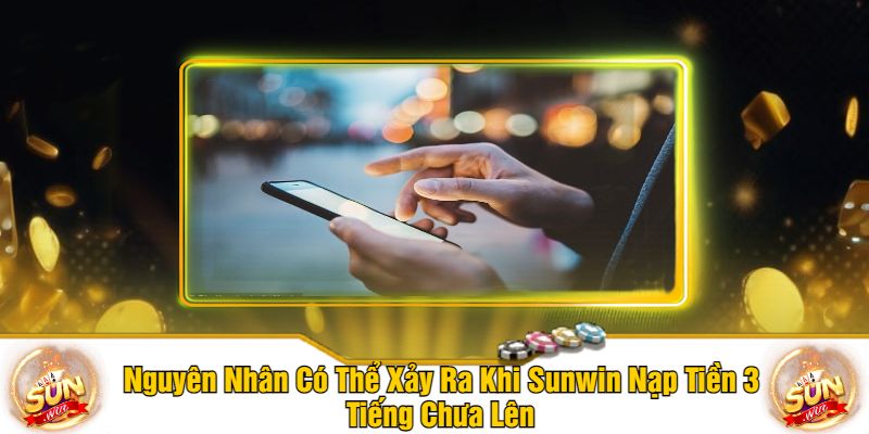 Nguyên Nhân Có Thể Xảy Ra Khi Sunwin Nạp Tiền 3 Tiếng Chưa Lên