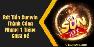 Rút Tiền Sunwin Thành Công Nhưng 1 Tiếng Chưa Về