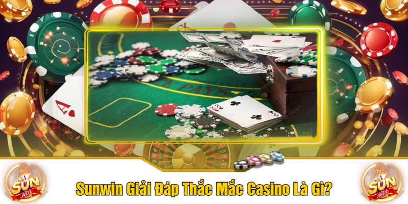 Sunwin Giải Đáp Thắc Mắc Casino Là Gì?