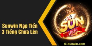 Sunwin Nạp Tiền 3 Tiếng Chưa Lên