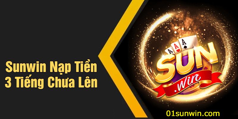 Sunwin Nạp Tiền 3 Tiếng Chưa Lên