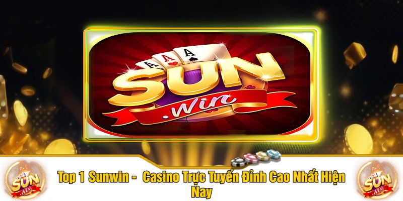 Top 1 Sunwin - Casino Trực Tuyến Đỉnh Cao Nhất Hiện Nay